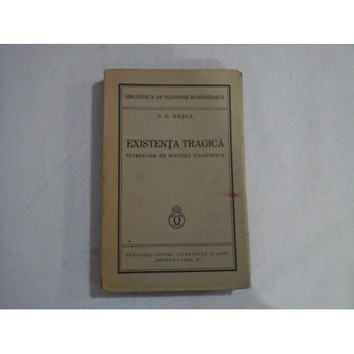EXISTENTA TRAGICA incercare de sinteza filozofica - D. D. ROSCA - Bucuresti, 1934 EXISTENTA TRAGICA incercare de sinteza filozofica - D. D. ROSCA - Bucuresti, 1934